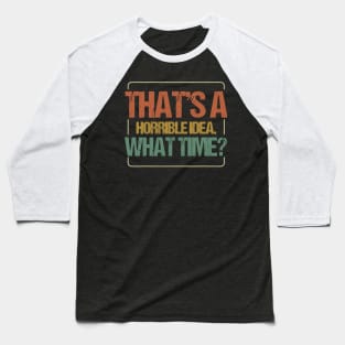 THAT'S A HORRIBLE IDEA WHAT TIME Baseball T-Shirt